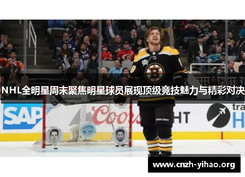 NHL全明星周末聚焦明星球员展现顶级竞技魅力与精彩对决