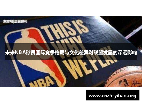 未来NBA球员国际竞争格局与文化差异对联盟发展的深远影响