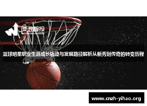 篮球明星职业生涯成长轨迹与发展路径解析从新秀到传奇的转变历程