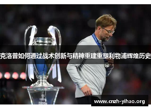 克洛普如何通过战术创新与精神重建重塑利物浦辉煌历史