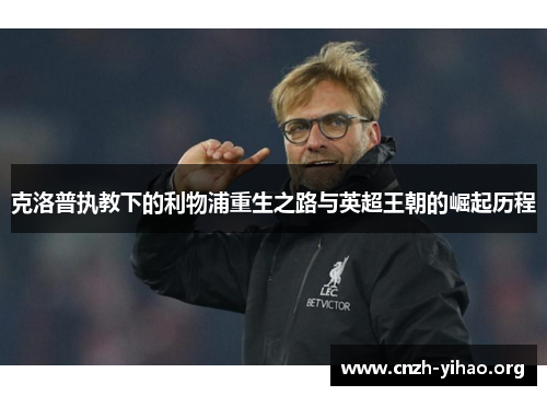 克洛普执教下的利物浦重生之路与英超王朝的崛起历程