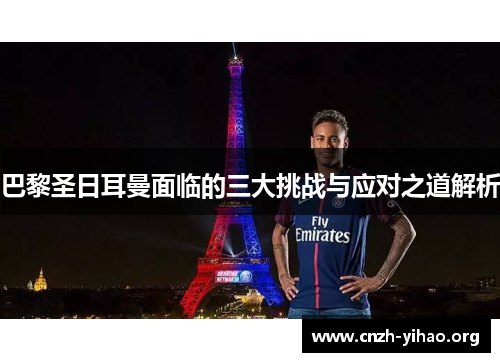 巴黎圣日耳曼面临的三大挑战与应对之道解析