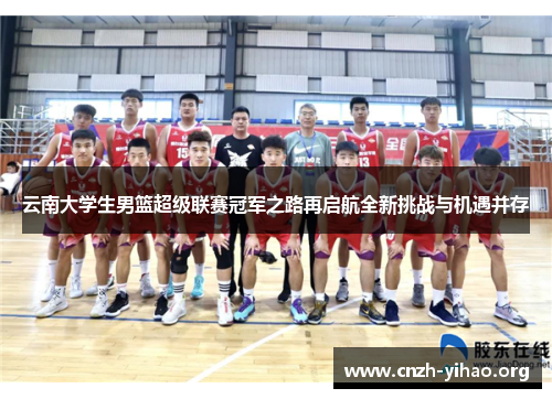云南大学生男篮超级联赛冠军之路再启航全新挑战与机遇并存
