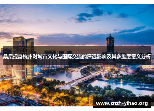 桑尼现身杭州对城市文化与国际交流的深远影响及其多维度意义分析