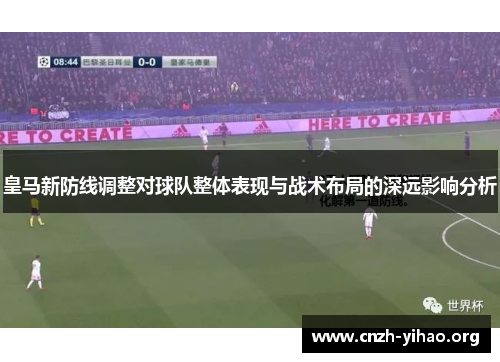 皇马新防线调整对球队整体表现与战术布局的深远影响分析
