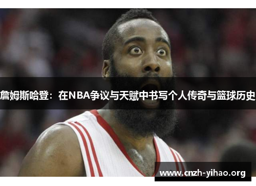 詹姆斯哈登：在NBA争议与天赋中书写个人传奇与篮球历史