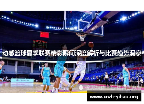 动感篮球夏季联赛精彩瞬间深度解析与比赛趋势洞察