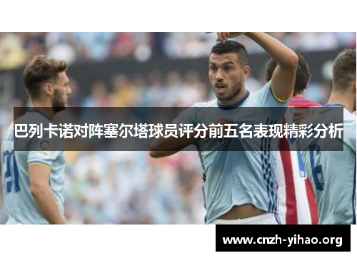巴列卡诺对阵塞尔塔球员评分前五名表现精彩分析