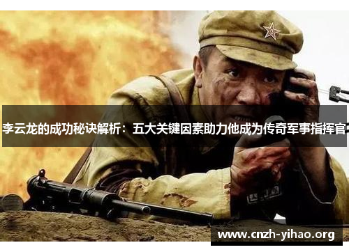 李云龙的成功秘诀解析：五大关键因素助力他成为传奇军事指挥官