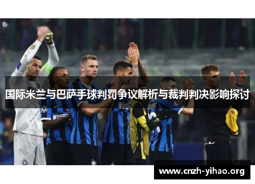 国际米兰与巴萨手球判罚争议解析与裁判判决影响探讨
