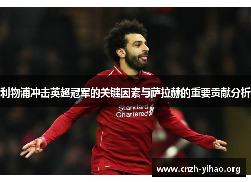 利物浦冲击英超冠军的关键因素与萨拉赫的重要贡献分析