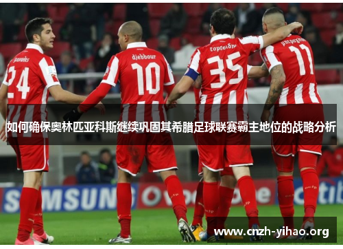 如何确保奥林匹亚科斯继续巩固其希腊足球联赛霸主地位的战略分析