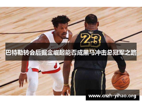 巴特勒转会后掘金崛起能否成黑马冲击总冠军之路