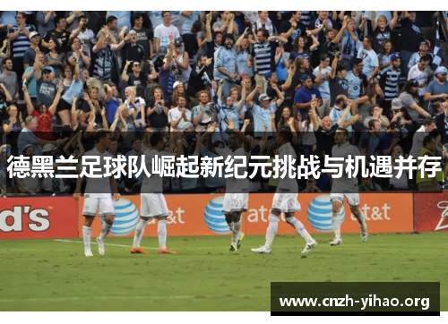 德黑兰足球队崛起新纪元挑战与机遇并存