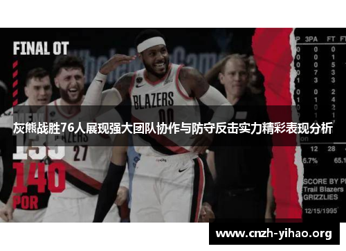 灰熊战胜76人展现强大团队协作与防守反击实力精彩表现分析
