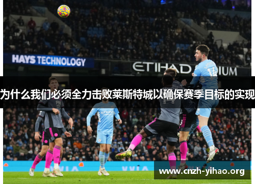 为什么我们必须全力击败莱斯特城以确保赛季目标的实现