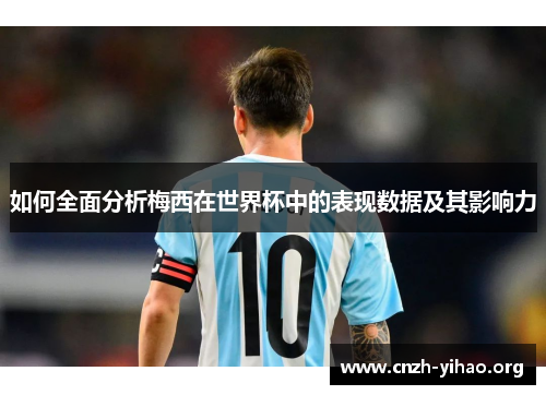 如何全面分析梅西在世界杯中的表现数据及其影响力