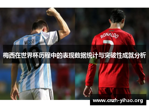 梅西在世界杯历程中的表现数据统计与突破性成就分析
