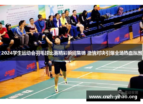 2024学生运动会羽毛球比赛精彩瞬间集锦 激情对决引爆全场热血氛围