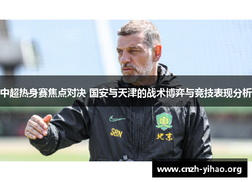 中超热身赛焦点对决 国安与天津的战术博弈与竞技表现分析