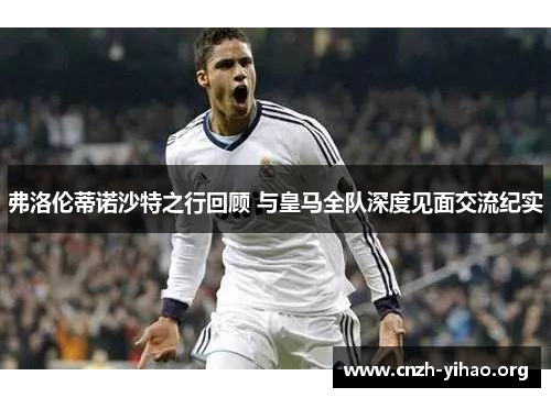 弗洛伦蒂诺沙特之行回顾 与皇马全队深度见面交流纪实