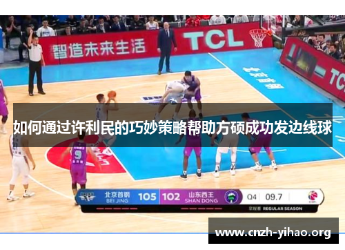 如何通过许利民的巧妙策略帮助方硕成功发边线球