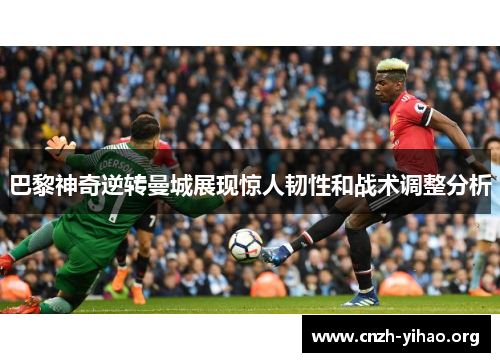 巴黎神奇逆转曼城展现惊人韧性和战术调整分析