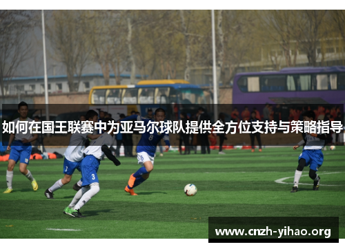 如何在国王联赛中为亚马尔球队提供全方位支持与策略指导