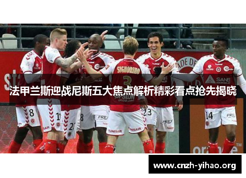 法甲兰斯迎战尼斯五大焦点解析精彩看点抢先揭晓