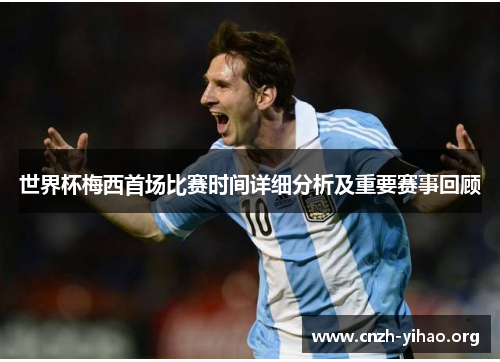 世界杯梅西首场比赛时间详细分析及重要赛事回顾