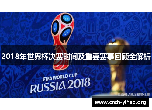 2018年世界杯决赛时间及重要赛事回顾全解析