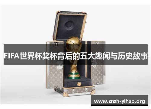 FIFA世界杯奖杯背后的五大趣闻与历史故事