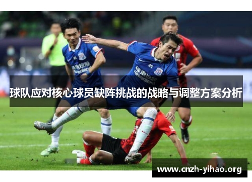 球队应对核心球员缺阵挑战的战略与调整方案分析