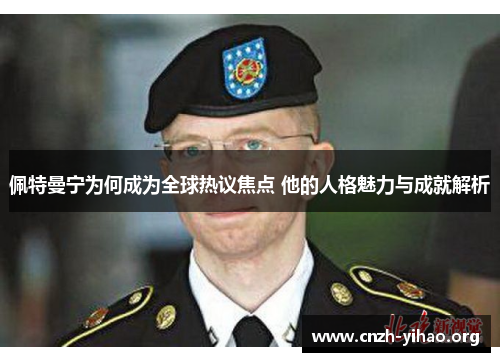 佩特曼宁为何成为全球热议焦点 他的人格魅力与成就解析