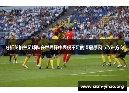 分析英格兰足球队在世界杯中表现不足的深层原因与改进方向