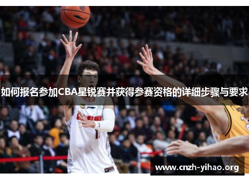 如何报名参加CBA星锐赛并获得参赛资格的详细步骤与要求