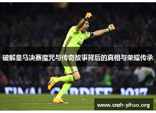 破解皇马决赛魔咒与传奇故事背后的真相与荣耀传承