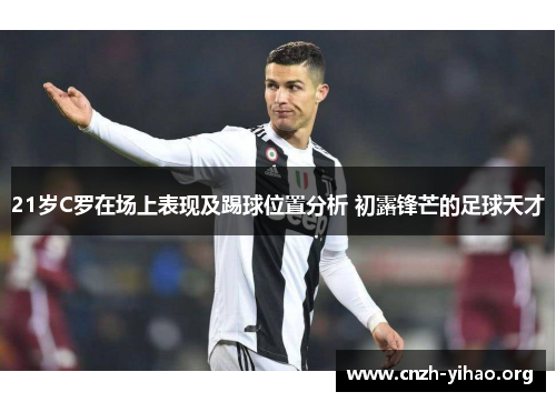 21岁C罗在场上表现及踢球位置分析 初露锋芒的足球天才