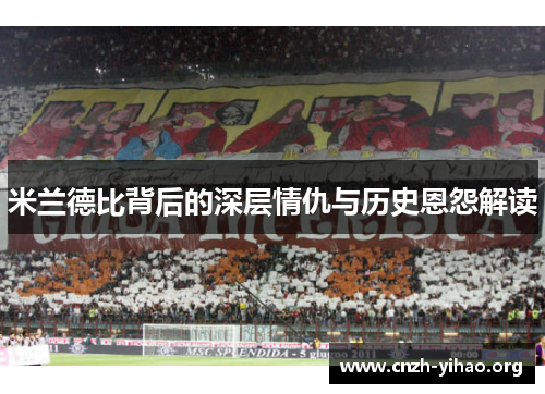 米兰德比背后的深层情仇与历史恩怨解读