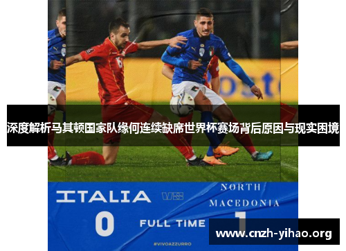 深度解析马其顿国家队缘何连续缺席世界杯赛场背后原因与现实困境