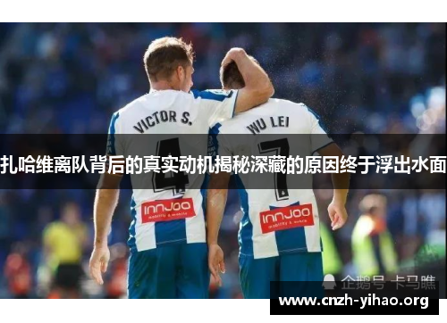扎哈维离队背后的真实动机揭秘深藏的原因终于浮出水面