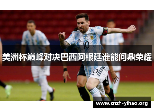 美洲杯巅峰对决巴西阿根廷谁能问鼎荣耀