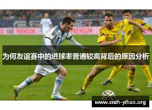 为何友谊赛中的进球率普遍较高背后的原因分析