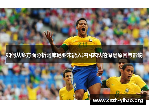 如何从多方面分析阿库尼亚未能入选国家队的深层原因与影响