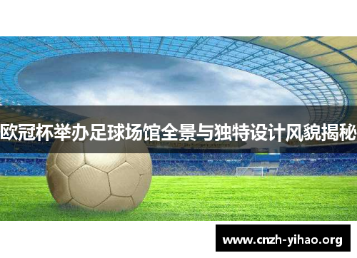 欧冠杯举办足球场馆全景与独特设计风貌揭秘