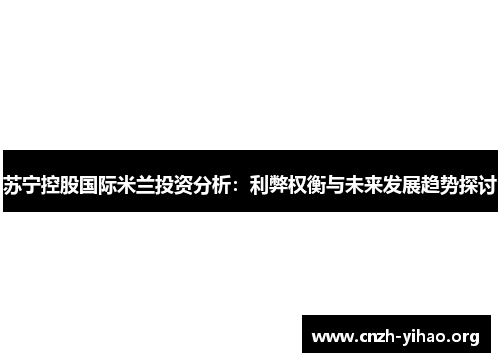苏宁控股国际米兰投资分析：利弊权衡与未来发展趋势探讨