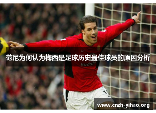 范尼为何认为梅西是足球历史最佳球员的原因分析