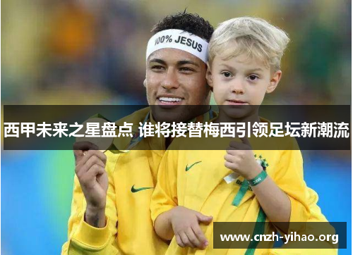 西甲未来之星盘点 谁将接替梅西引领足坛新潮流