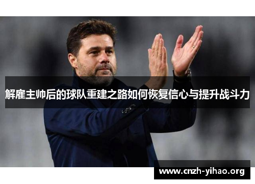 解雇主帅后的球队重建之路如何恢复信心与提升战斗力