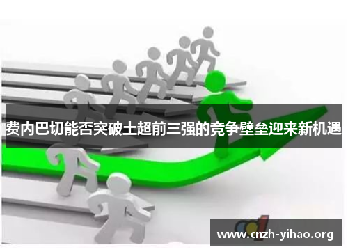 费内巴切能否突破土超前三强的竞争壁垒迎来新机遇